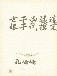 世子凶猛这个小娘子我抢定了短剧