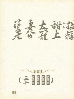 萌妻太甜:总裁老公宠上瘾