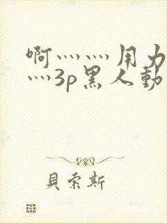 啊灬灬用力灬嗯灬3p黑人动漫版