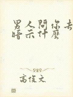 男人问你去哪了暗示什么