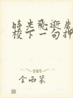 时光飞逝岁月如梭下一句押韵