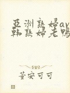 亚洲熟妇av日韩熟妇老鸭窝
