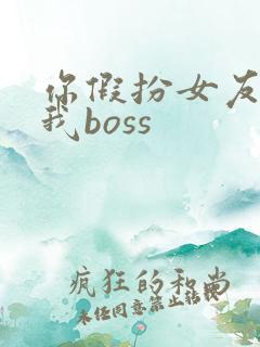 你假扮女友你当我boss
