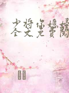 少将你媳妇有了全文免费阅读