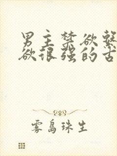 男主禁欲系占有欲很强的古言