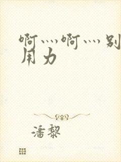 啊灬啊灬别停灬用力