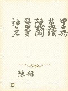 神医陈万里唐嫣免费阅读无弹窗