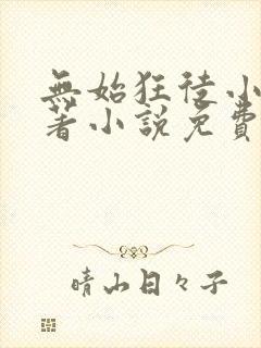 无始狂徒小说原著小说免费阅读