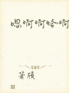 嗯啊啊哈啊不要