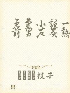 免费小说一他比前男友炙热