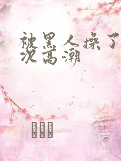 被黑人操了i2次高潮