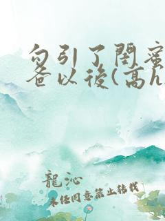 勾引了闺蜜的爸爸以后(高h...