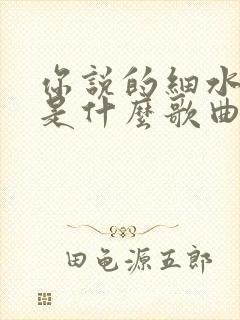 你说的细水长流是什么歌曲