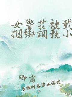 女警花被戴口球捆绑调教小说