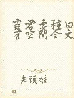 霸君要种田农女有空间全文免费阅读