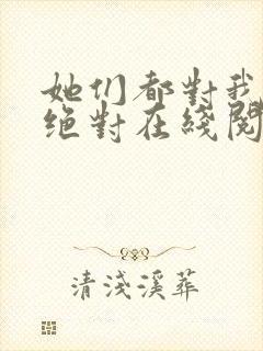 她们都对我痴情绝对在线阅读