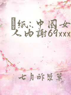 ·纸:.中国女人内谢69xxxxx与黑人