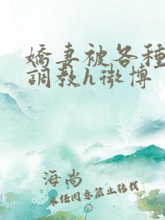 娇妻被各种刑具调教h微博