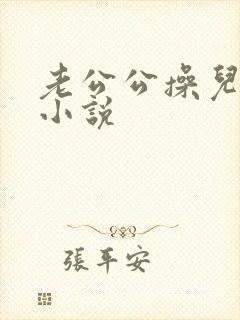 老公公操儿媳妇小说