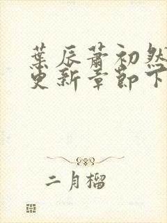 叶辰萧初然最新更新章节下载