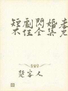 短剧闪婚老公藏不住全集免费观看