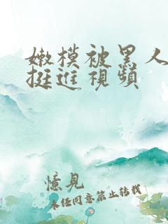 嫩模被黑人粗大挺进视频