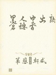 黑人中出熟女米仓穗香