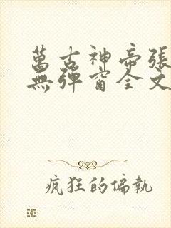 万古神帝张若尘无弹窗全文免费阅读