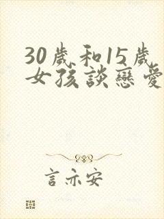 30岁和15岁女孩谈恋爱犯法吗