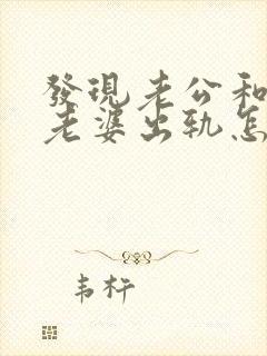 发现老公和别人老婆出轨怎么办