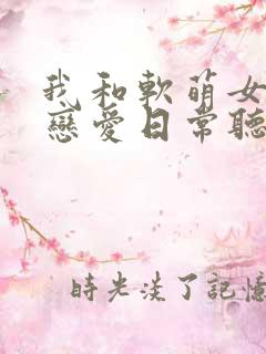 我和软萌女友的恋爱日常听书