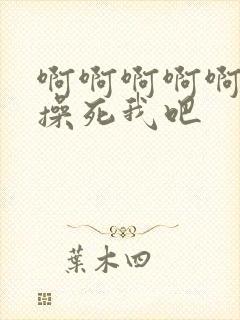 啊啊啊啊啊啊啊操死我吧