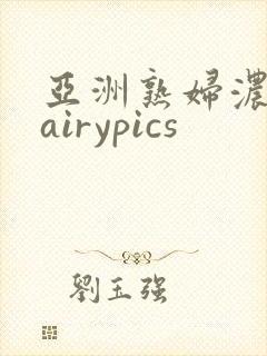 亚洲熟妇浓毛hairypics