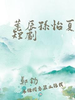 叶辰孙怡夏若雪短剧