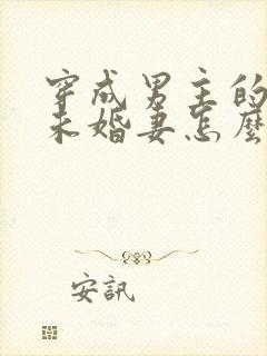 穿成男主的炮灰未婚妻怎么破