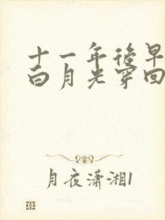 十一年后早死的白月光穿回来了短剧免费观看