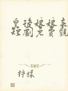 皇后娘娘来打工短剧免费观看160集