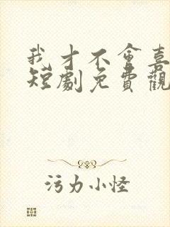 我才不会喜欢他短剧免费观看