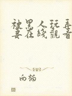 被黑人玩弄的人妻在线观看