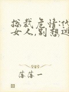 总裁危情:代罪女人,别想逃