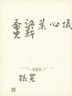 乔梁叶心仪超前更新