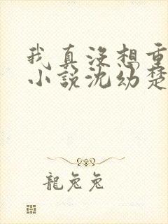 我真没想重生啊小说沈幼楚结局