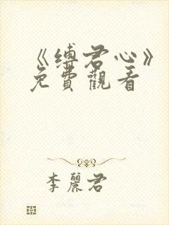 《缚君心》短剧免费观看