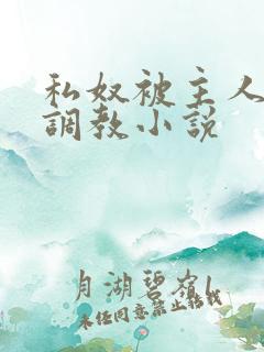 私奴被主人玩弄调教小说