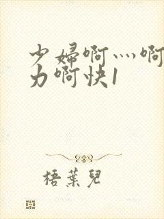 少妇啊灬啊灬用力啊快1