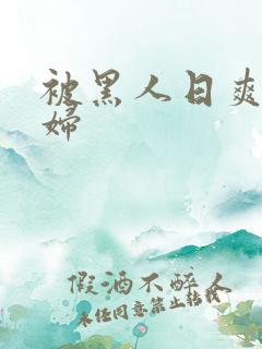 被黑人日爽的少妇