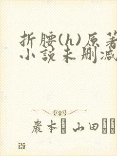 折腰(h)原著小说未删减txt