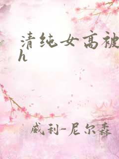 清纯女高被灌满h