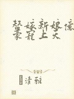 替嫁新娘亿万富豪宠上天