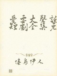 爱要大声说出来短剧全集免费观看